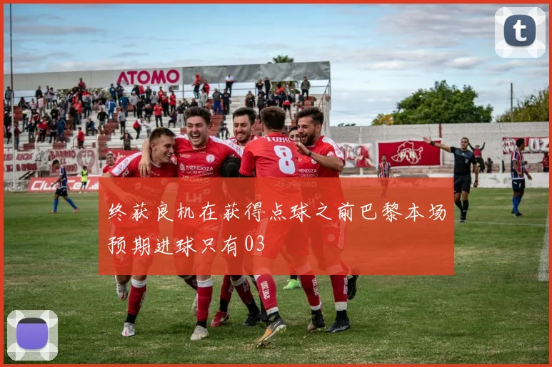 终获良机在获得点球之前巴黎本场预期进球只有03