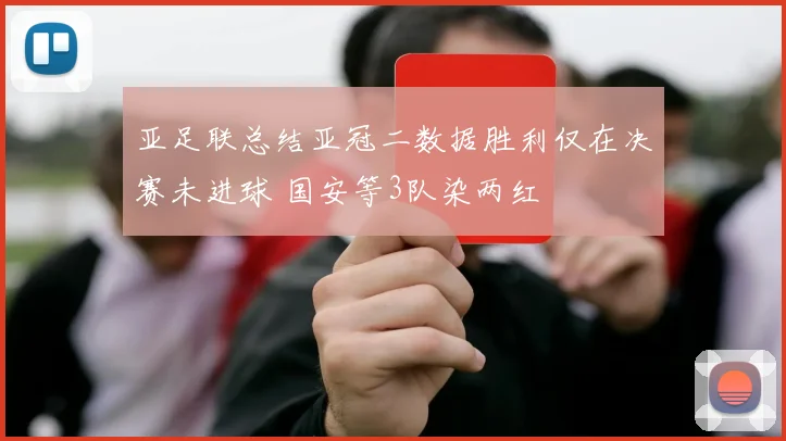 亚足联总结亚冠二数据胜利仅在决赛未进球 国安等3队染两红