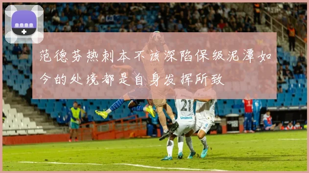 范德芬热刺本不该深陷保级泥潭如今的处境都是自身发挥所致